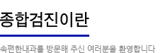 종합검진이란:속편한 내과를 방문해주신 여러분을 환영합니다